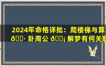 2024年命格详批：爬楼梯与算 🌷 卦周公 🐡 解梦有何关联
